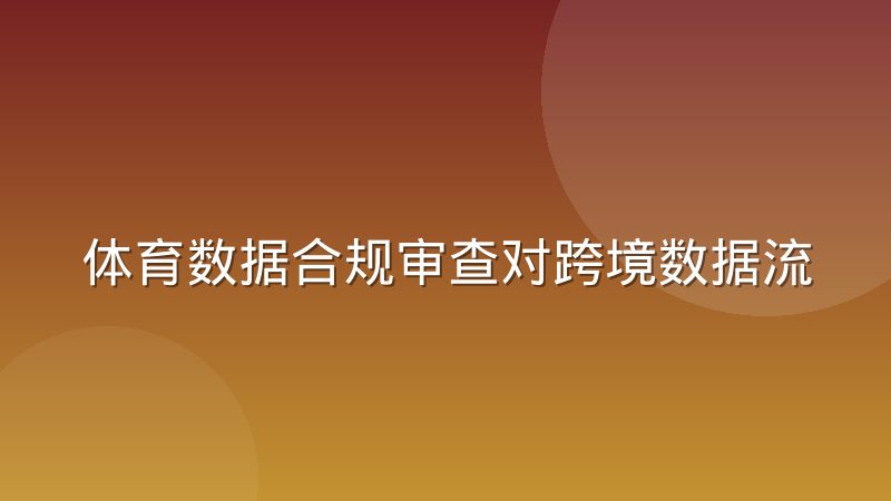 体育数据合规审查对跨境数据流动的实际影响